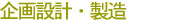 企画設計・製造